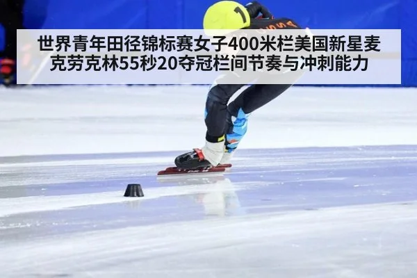 世界青年田径锦标赛女子400米栏美国新星麦克劳克林55秒20夺冠栏间节奏与冲刺能力