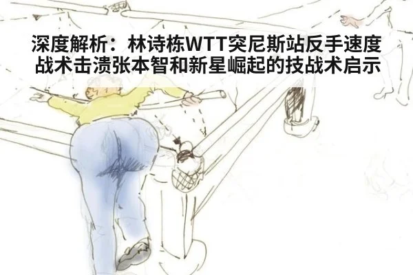 深度解析：林诗栋WTT突尼斯站反手速度战术击溃张本智和新星崛起的技战术启示