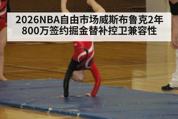 2026NBA自由市场威斯布鲁克2年800万签约掘金替补控卫兼容性