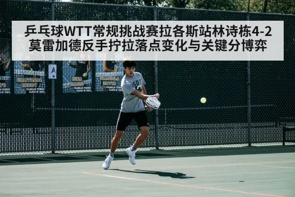 乒乓球WTT常规挑战赛拉各斯站林诗栋4-2莫雷加德反手拧拉落点变化与关键分博弈