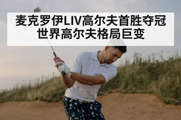 麦克罗伊LIV高尔夫首胜夺冠 世界高尔夫格局巨变