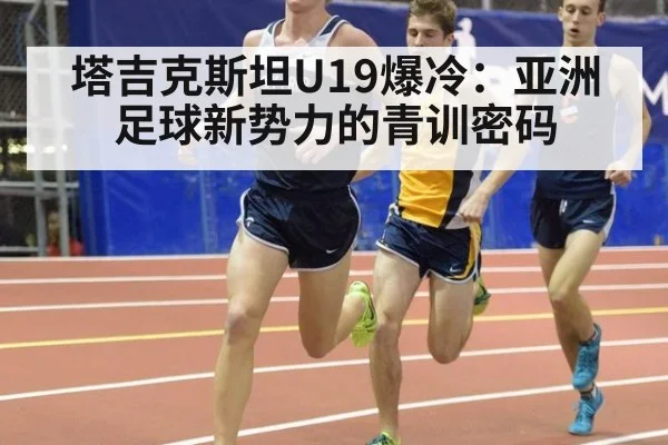 塔吉克斯坦U19爆冷:亚洲足球新势力的青训密码