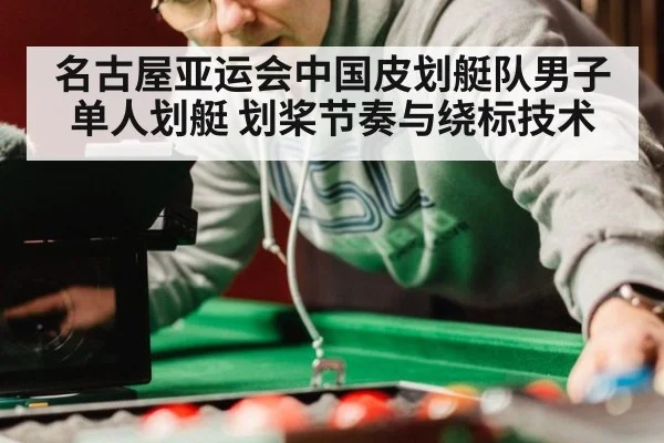 名古屋亚运会中国皮划艇队男子单人划艇 划桨节奏与绕标技术