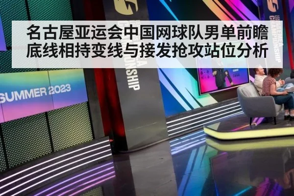 名古屋亚运会中国网球队男单前瞻 底线相持变线与接发抢攻站位分析