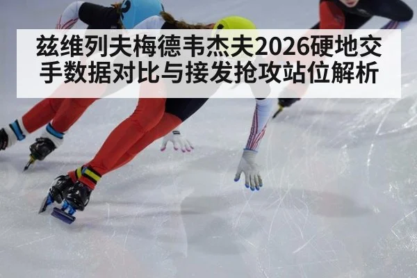 兹维列夫梅德韦杰夫2026硬地交手数据对比与接发抢攻站位解析