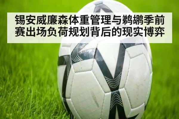 锡安威廉森体重管理与鹈鹕季前赛出场负荷规划背后的现实博弈