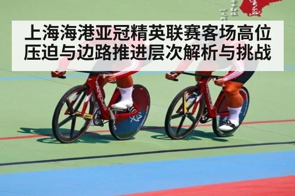上海海港亚冠精英联赛客场高位压迫与边路推进层次解析与挑战