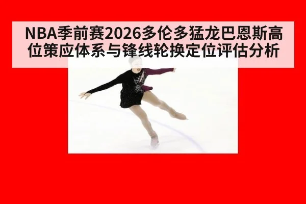 NBA季前赛2026多伦多猛龙巴恩斯高位策应体系与锋线轮换定位评估分析