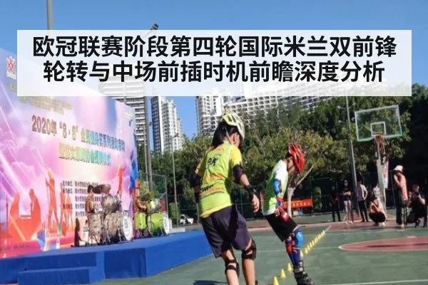 欧冠联赛阶段第四轮国际米兰双前锋轮转与中场前插时机前瞻深度分析