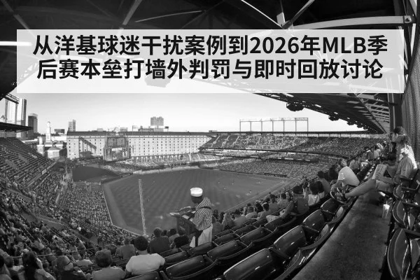 从洋基球迷干扰案例到2026年MLB季后赛本垒打墙外判罚与即时回放讨论